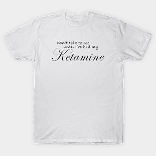 Don't talk to me until I've had my ketamine T-Shirt